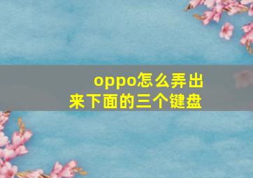 oppo怎么弄出来下面的三个键盘