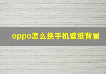 oppo怎么换手机壁纸背景