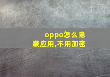 oppo怎么隐藏应用,不用加密