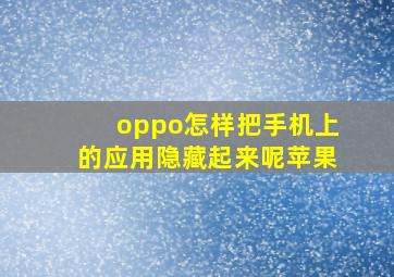 oppo怎样把手机上的应用隐藏起来呢苹果