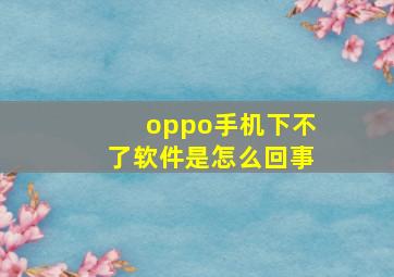 oppo手机下不了软件是怎么回事