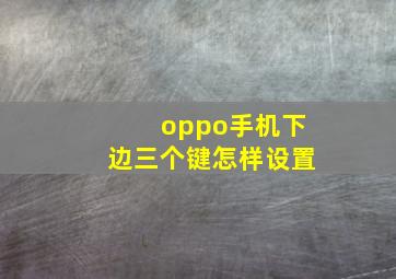 oppo手机下边三个键怎样设置