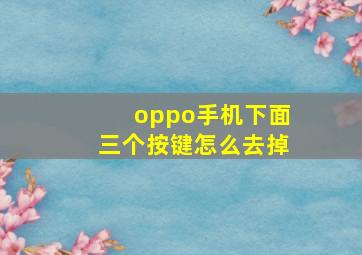 oppo手机下面三个按键怎么去掉