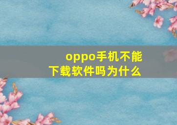 oppo手机不能下载软件吗为什么