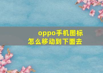 oppo手机图标怎么移动到下面去