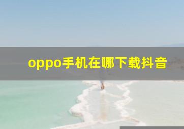 oppo手机在哪下载抖音