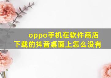 oppo手机在软件商店下载的抖音桌面上怎么没有