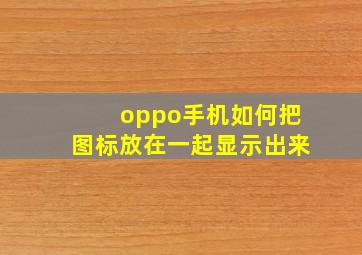 oppo手机如何把图标放在一起显示出来