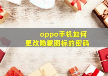 oppo手机如何更改隐藏图标的密码