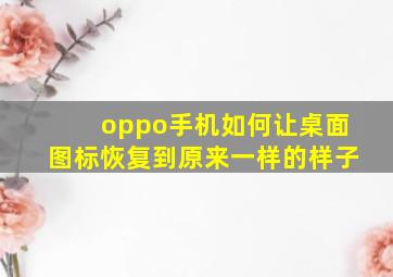 oppo手机如何让桌面图标恢复到原来一样的样子