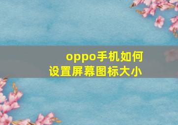 oppo手机如何设置屏幕图标大小