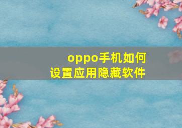 oppo手机如何设置应用隐藏软件