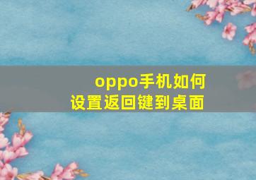 oppo手机如何设置返回键到桌面