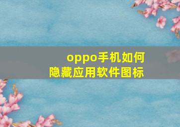 oppo手机如何隐藏应用软件图标