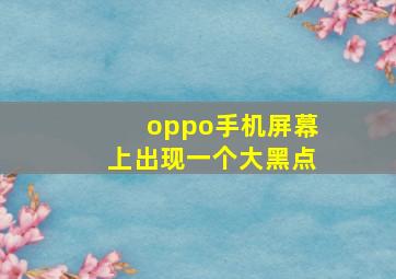 oppo手机屏幕上出现一个大黑点