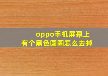 oppo手机屏幕上有个黑色圆圈怎么去掉