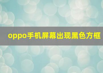 oppo手机屏幕出现黑色方框