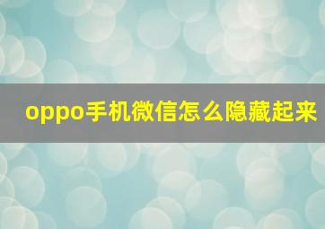 oppo手机微信怎么隐藏起来