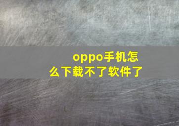 oppo手机怎么下载不了软件了