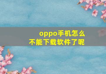 oppo手机怎么不能下载软件了呢