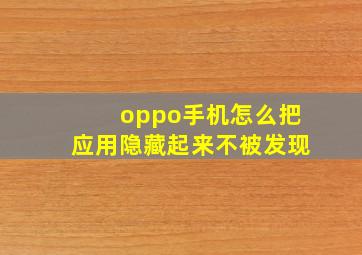 oppo手机怎么把应用隐藏起来不被发现