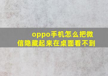 oppo手机怎么把微信隐藏起来在桌面看不到