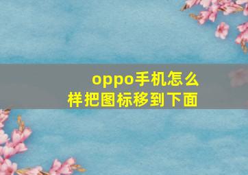 oppo手机怎么样把图标移到下面