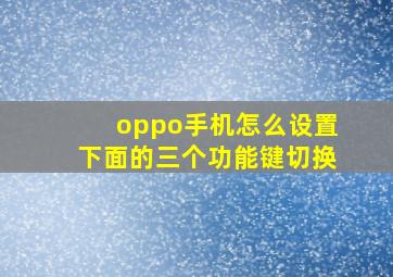 oppo手机怎么设置下面的三个功能键切换