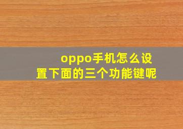 oppo手机怎么设置下面的三个功能键呢