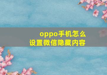 oppo手机怎么设置微信隐藏内容