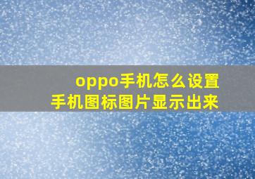 oppo手机怎么设置手机图标图片显示出来