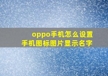 oppo手机怎么设置手机图标图片显示名字