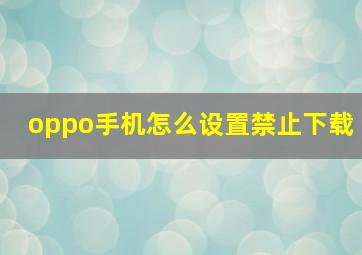 oppo手机怎么设置禁止下载