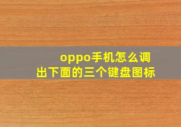 oppo手机怎么调出下面的三个键盘图标