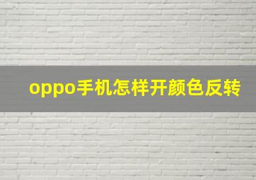 oppo手机怎样开颜色反转