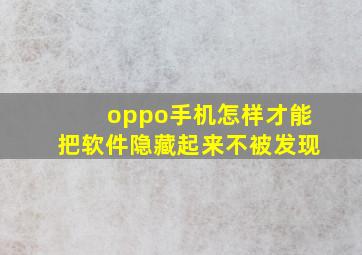 oppo手机怎样才能把软件隐藏起来不被发现