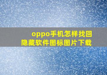 oppo手机怎样找回隐藏软件图标图片下载