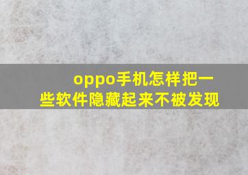 oppo手机怎样把一些软件隐藏起来不被发现