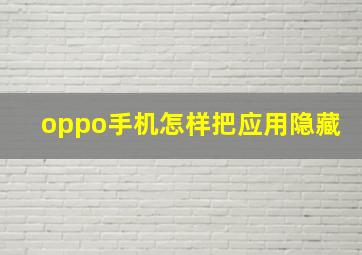 oppo手机怎样把应用隐藏