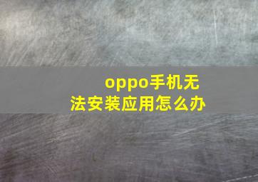 oppo手机无法安装应用怎么办