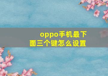 oppo手机最下面三个键怎么设置