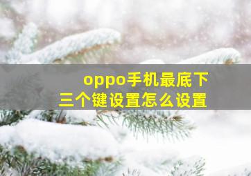 oppo手机最底下三个键设置怎么设置