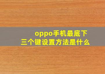 oppo手机最底下三个键设置方法是什么