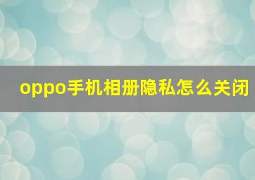 oppo手机相册隐私怎么关闭