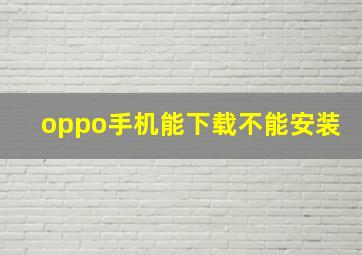 oppo手机能下载不能安装