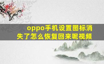 oppo手机设置图标消失了怎么恢复回来呢视频