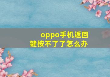 oppo手机返回键按不了了怎么办