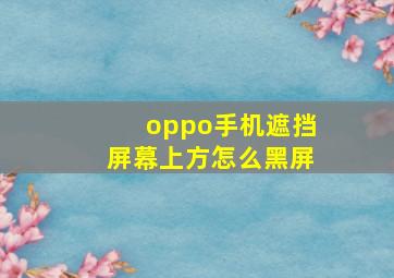 oppo手机遮挡屏幕上方怎么黑屏