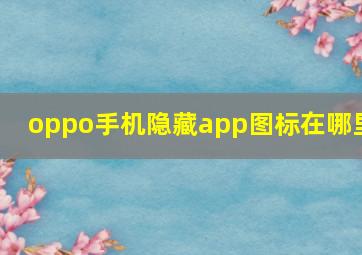 oppo手机隐藏app图标在哪里