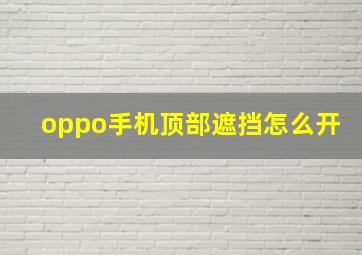 oppo手机顶部遮挡怎么开